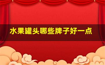 水果罐头哪些牌子好一点