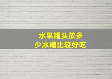 水果罐头放多少冰糖比较好吃