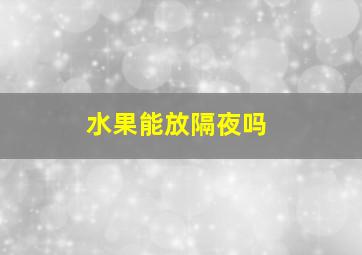 水果能放隔夜吗