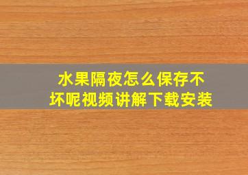 水果隔夜怎么保存不坏呢视频讲解下载安装