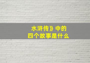 水浒传》中的四个故事是什么