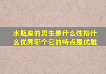 水瓶座的男生是什么性格什么优秀哪个它的特点是优雅