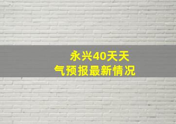 永兴40天天气预报最新情况