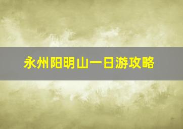 永州阳明山一日游攻略