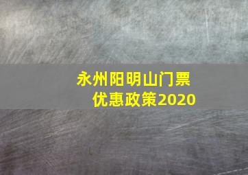 永州阳明山门票优惠政策2020