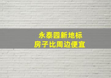 永泰园新地标房子比周边便宜