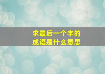 求最后一个字的成语是什么意思