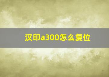 汉印a300怎么复位