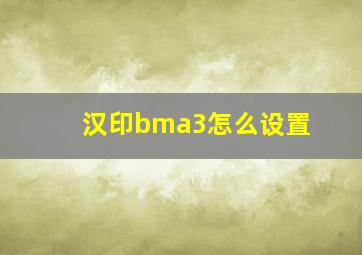 汉印bma3怎么设置