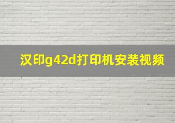 汉印g42d打印机安装视频