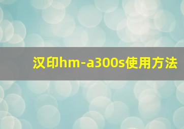 汉印hm-a300s使用方法