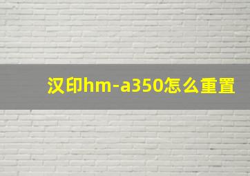 汉印hm-a350怎么重置