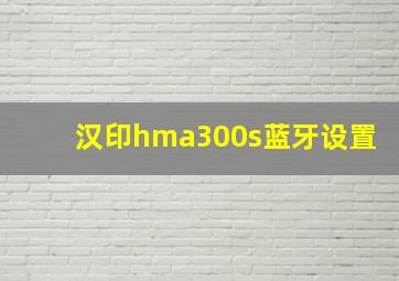 汉印hma300s蓝牙设置