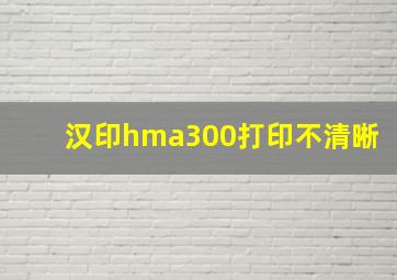 汉印hma300打印不清晰