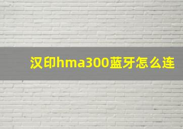 汉印hma300蓝牙怎么连