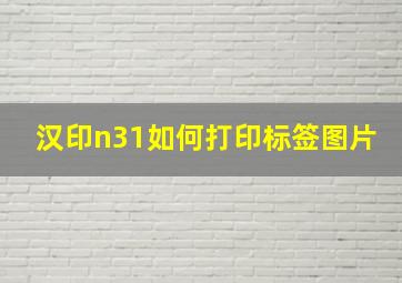 汉印n31如何打印标签图片