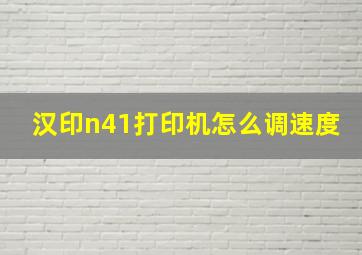 汉印n41打印机怎么调速度