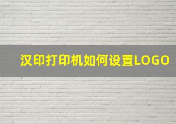 汉印打印机如何设置LOGO