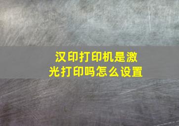 汉印打印机是激光打印吗怎么设置