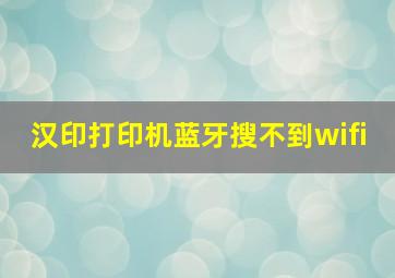 汉印打印机蓝牙搜不到wifi