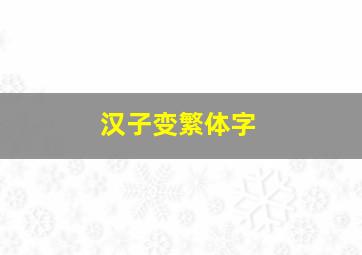 汉子变繁体字