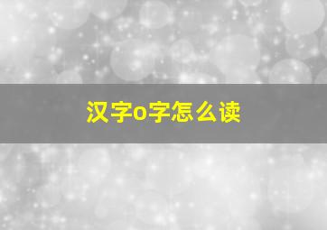 汉字o字怎么读