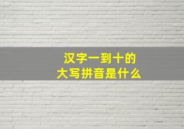 汉字一到十的大写拼音是什么