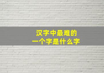 汉字中最难的一个字是什么字