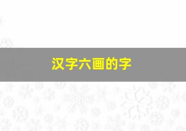 汉字六画的字