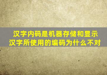 汉字内码是机器存储和显示汉字所使用的编码为什么不对