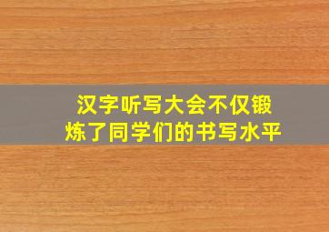 汉字听写大会不仅锻炼了同学们的书写水平