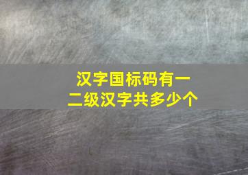 汉字国标码有一二级汉字共多少个