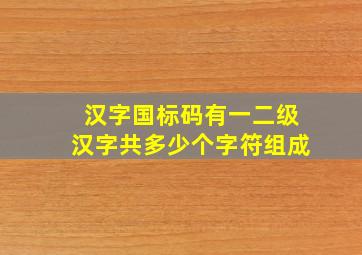 汉字国标码有一二级汉字共多少个字符组成