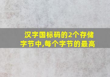 汉字国标码的2个存储字节中,每个字节的最高