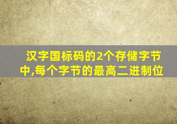 汉字国标码的2个存储字节中,每个字节的最高二进制位