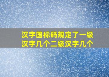 汉字国标码规定了一级汉字几个二级汉字几个