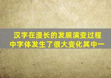 汉字在漫长的发展演变过程中字体发生了很大变化其中一