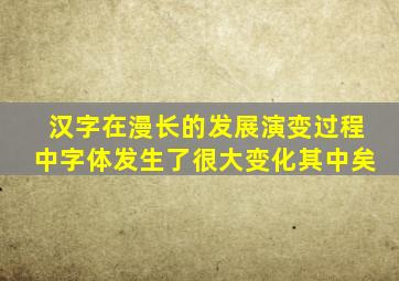 汉字在漫长的发展演变过程中字体发生了很大变化其中矣