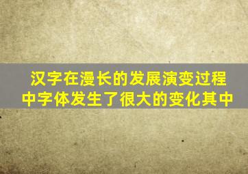 汉字在漫长的发展演变过程中字体发生了很大的变化其中