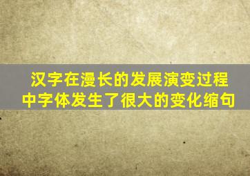 汉字在漫长的发展演变过程中字体发生了很大的变化缩句