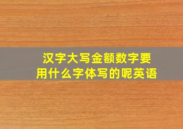 汉字大写金额数字要用什么字体写的呢英语