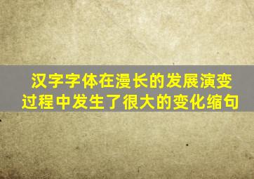 汉字字体在漫长的发展演变过程中发生了很大的变化缩句