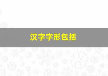 汉字字形包括