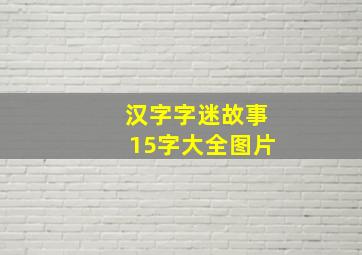 汉字字迷故事15字大全图片