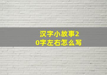 汉字小故事20字左右怎么写