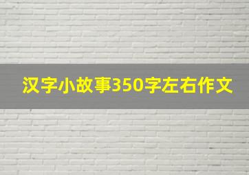 汉字小故事350字左右作文