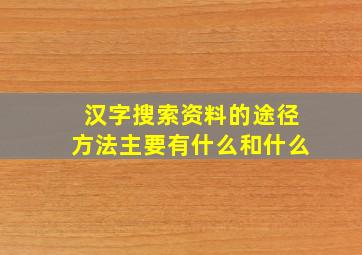 汉字搜索资料的途径方法主要有什么和什么