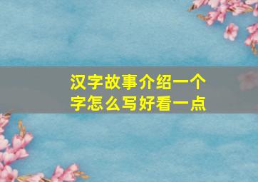 汉字故事介绍一个字怎么写好看一点