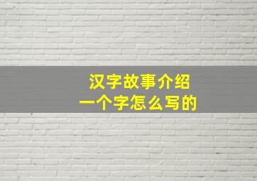 汉字故事介绍一个字怎么写的