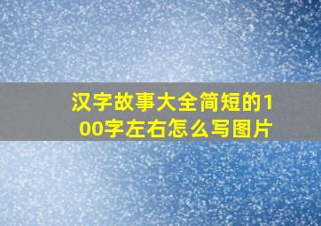 汉字故事大全简短的100字左右怎么写图片